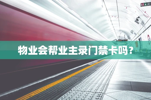 物业会帮业主录门禁卡吗？