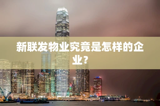 新联发物业究竟是怎样的企业？