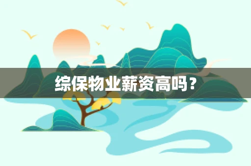 综保物业薪资高吗？