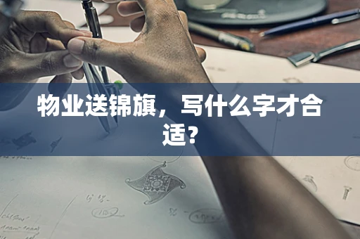 物业送锦旗，写什么字才合适？