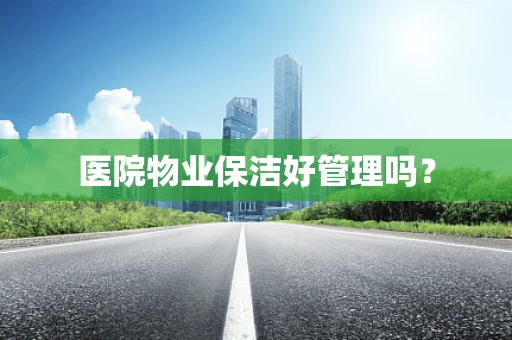 医院物业保洁好管理吗？