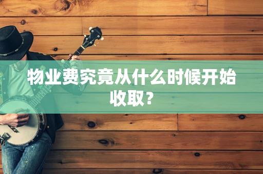 物业费究竟从什么时候开始收取？