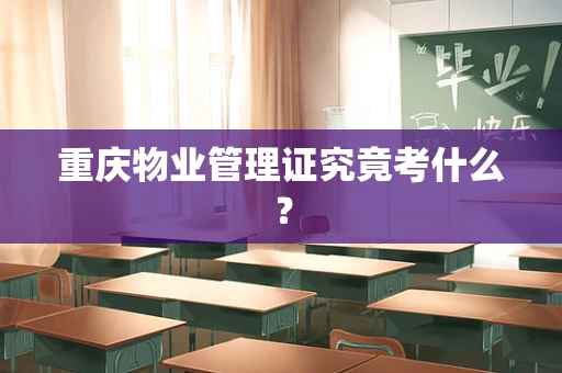 重庆物业管理证究竟考什么？