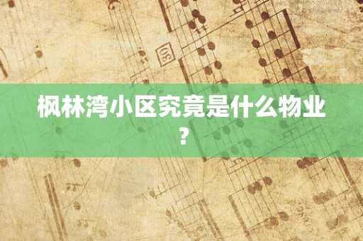 枫林湾小区究竟是什么物业？