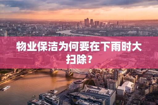 物业保洁为何要在下雨时大扫除？