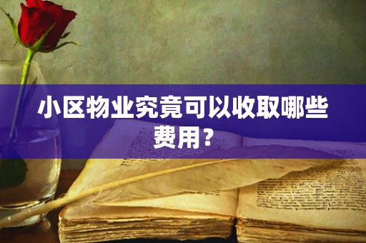小区物业究竟可以收取哪些费用？
