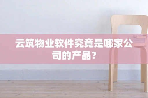 云筑物业软件究竟是哪家公司的产品？