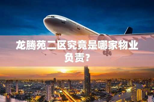 龙腾苑二区究竟是哪家物业负责？