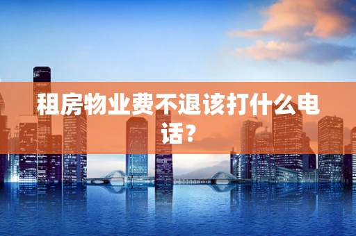 租房物业费不退该打什么电话？