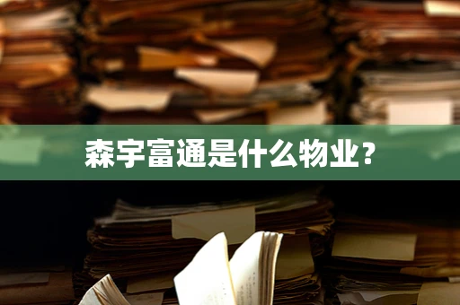 森宇富通是什么物业？