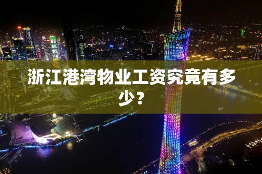 浙江港湾物业工资究竟有多少？