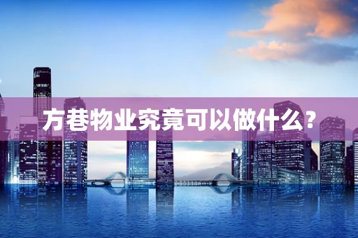方巷物业究竟可以做什么？