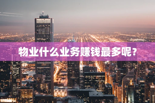 物业什么业务赚钱最多呢？