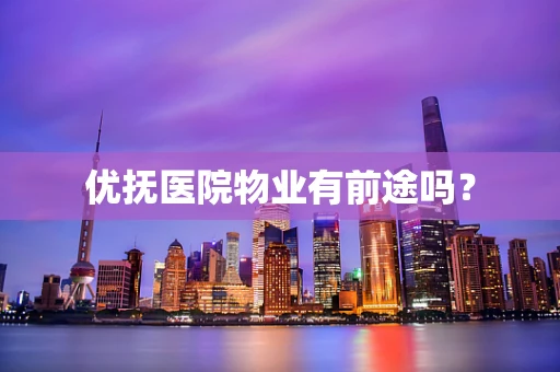 优抚医院物业有前途吗？