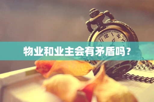 物业和业主会有矛盾吗？