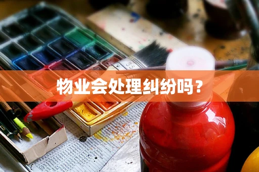 物业会处理纠纷吗？
