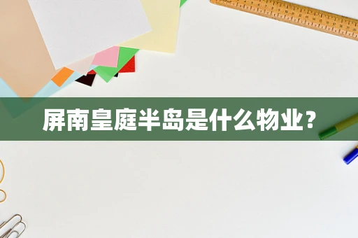 屏南皇庭半岛是什么物业？