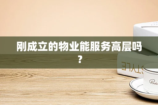 刚成立的物业能服务高层吗？