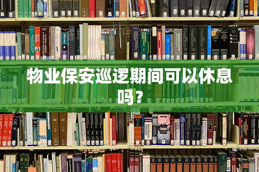 物业保安巡逻期间可以休息吗？