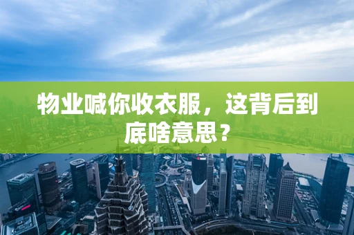 物业喊你收衣服，这背后到底啥意思？