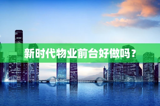 新时代物业前台好做吗？