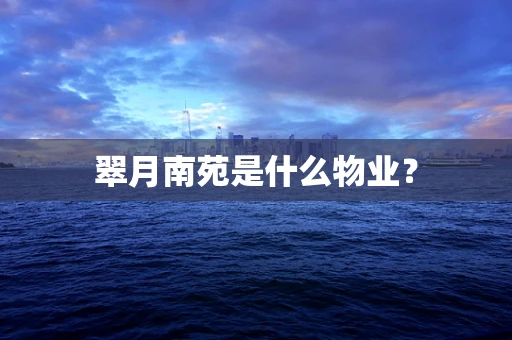 翠月南苑是什么物业？