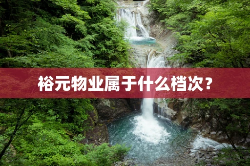 裕元物业属于什么档次？