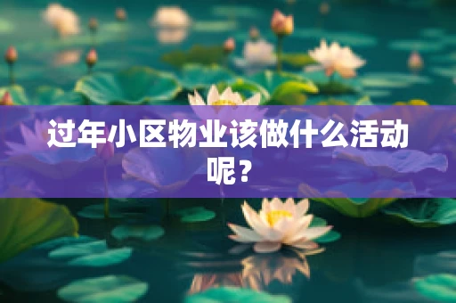 过年小区物业该做什么活动呢？