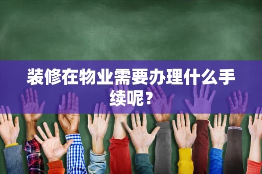 装修在物业需要办理什么手续呢？