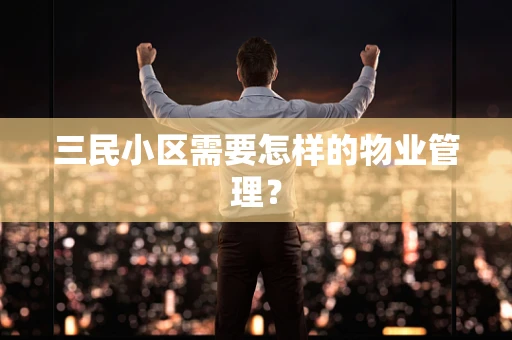三民小区需要怎样的物业管理？
