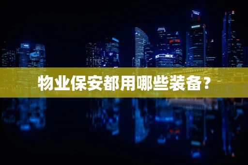 物业保安都用哪些装备？