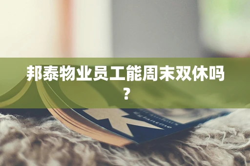邦泰物业员工能周末双休吗？