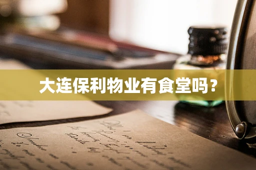 大连保利物业有食堂吗？