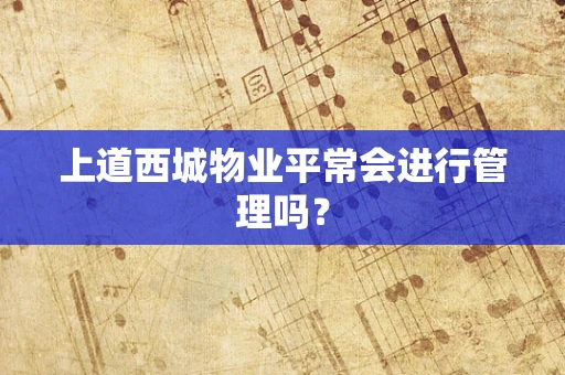上道西城物业平常会进行管理吗？