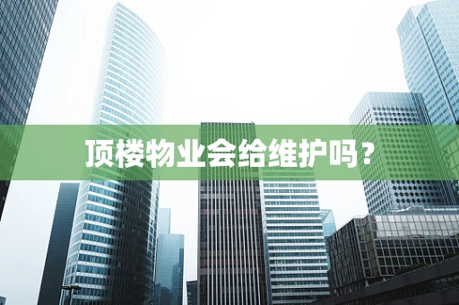 顶楼物业会给维护吗？