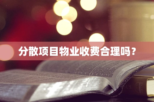 分散项目物业收费合理吗？