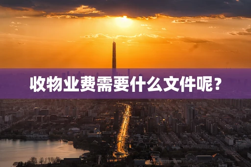 收物业费需要什么文件呢？