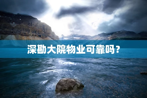 深勘大院物业可靠吗？