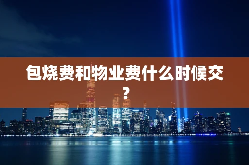 包烧费和物业费什么时候交？