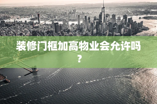 装修门框加高物业会允许吗？