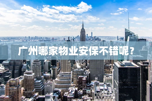 广州哪家物业安保不错呢？