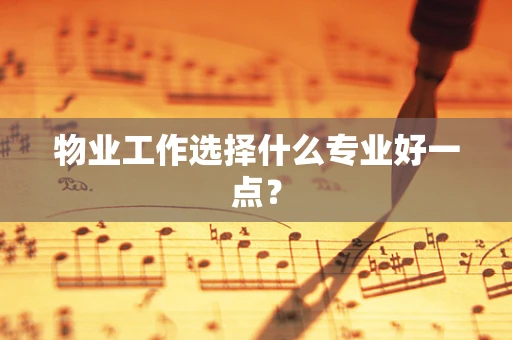 物业工作选择什么专业好一点？