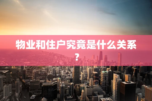 物业和住户究竟是什么关系？