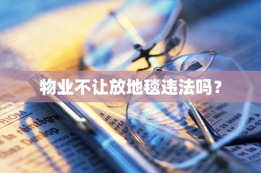 物业不让放地毯违法吗？