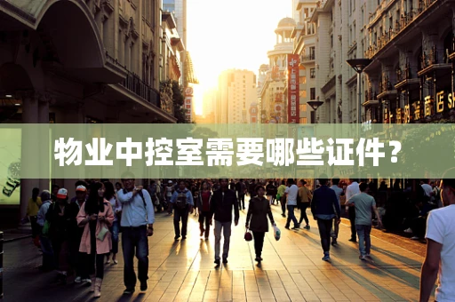 物业中控室需要哪些证件？