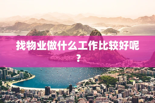 找物业做什么工作比较好呢？