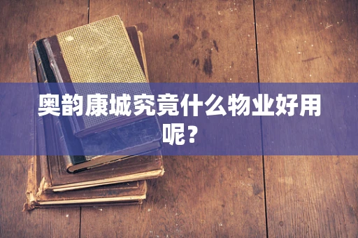 奥韵康城究竟什么物业好用呢？