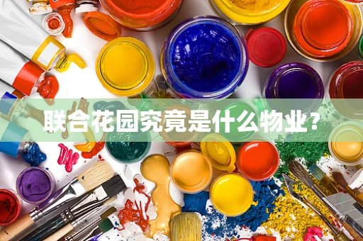 联合花园究竟是什么物业？