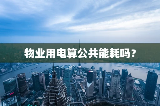 物业用电算公共能耗吗？