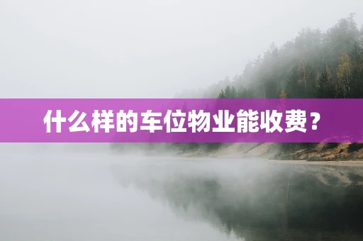 什么样的车位物业能收费？